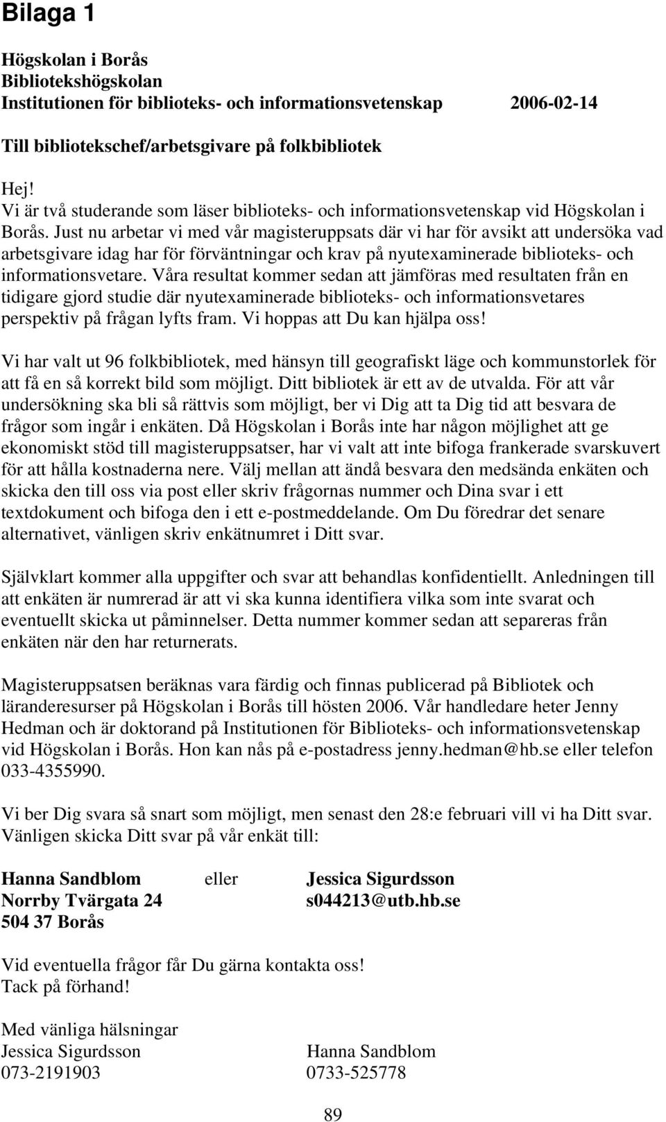 Just nu arbetar vi med vår magisteruppsats där vi har för avsikt att undersöka vad arbetsgivare idag har för förväntningar och krav på nyutexaminerade biblioteks- och informationsvetare.