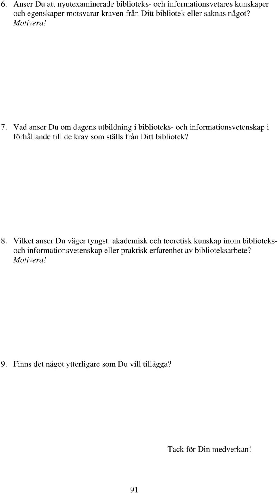 Vad anser Du om dagens utbildning i biblioteks- och informationsvetenskap i förhållande till de krav som ställs från Ditt bibliotek? 8.