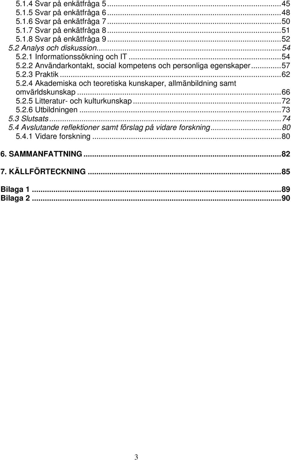 ..66 5.2.5 Litteratur- och kulturkunskap...72 5.2.6 Utbildningen...73 5.3 Slutsats...74 5.4 Avslutande reflektioner samt förslag på vidare forskning...80 5.4.1 Vidare forskning.