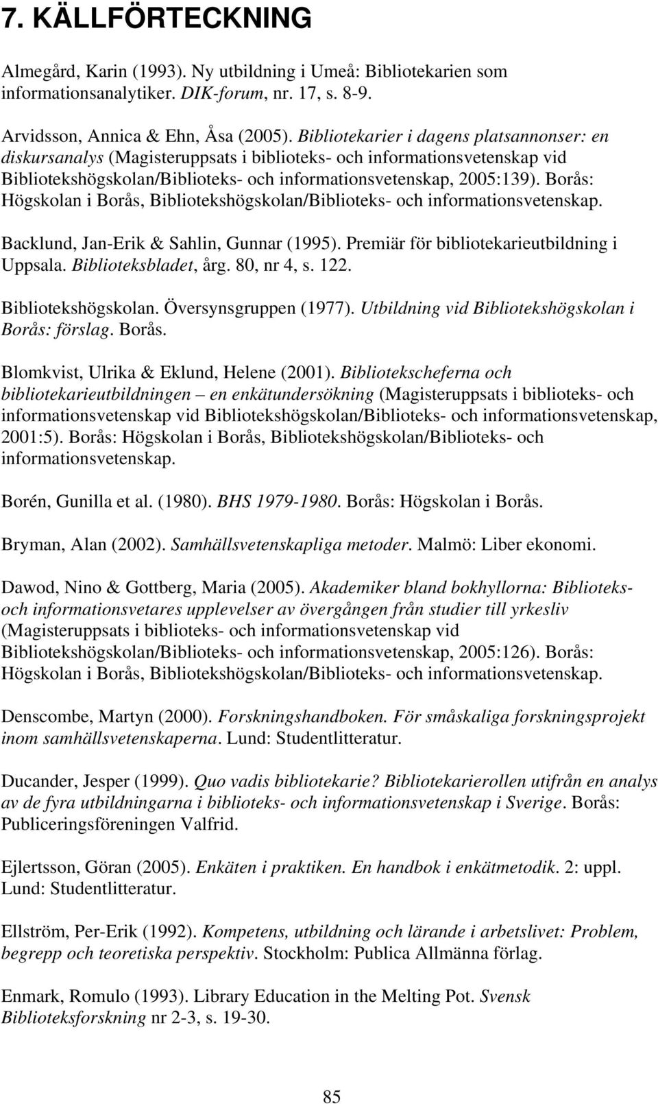 Borås: Högskolan i Borås, Bibliotekshögskolan/Biblioteks- och informationsvetenskap. Backlund, Jan-Erik & Sahlin, Gunnar (1995). Premiär för bibliotekarieutbildning i Uppsala. Biblioteksbladet, årg.