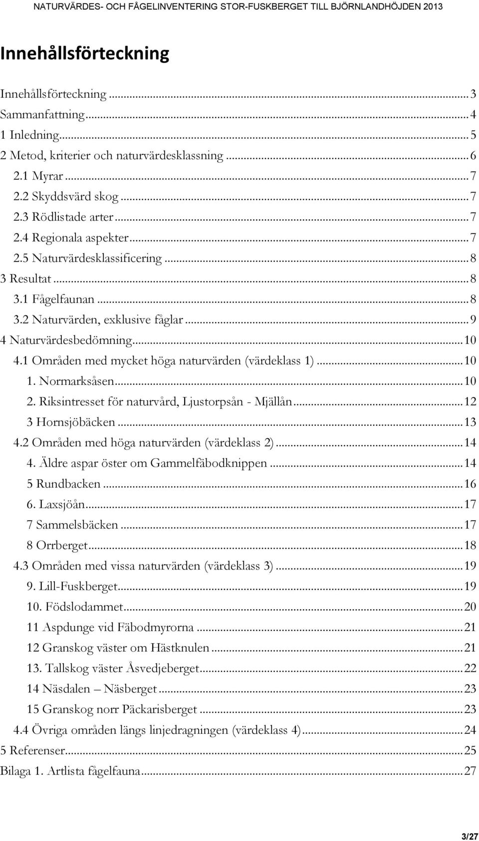 .. 10 1. Normarksåsen... 10 2. Riksintresset för naturvård, Ljustorpsån - Mjällån... 12 3 Hornsjöbäcken... 13 4.2 Områden med höga naturvärden (värdeklass 2)... 14 4.