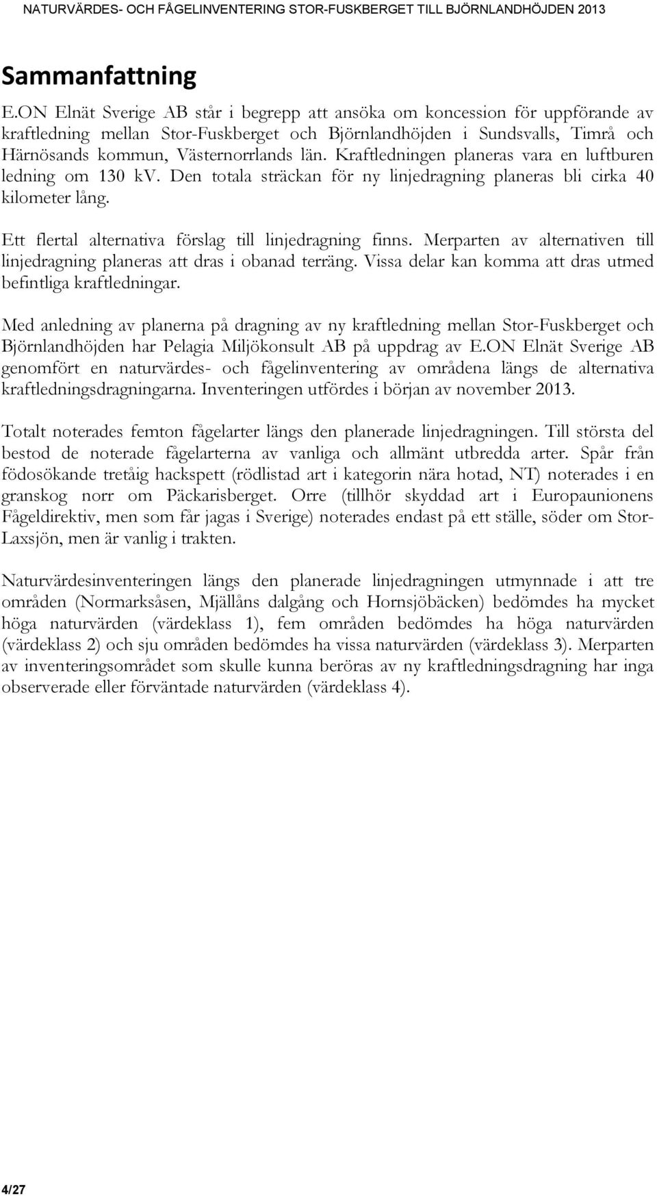 Kraftledningen planeras vara en luftburen ledning om 130 kv. Den totala sträckan för ny linjedragning planeras bli cirka 40 kilometer lång. Ett flertal alternativa förslag till linjedragning finns.