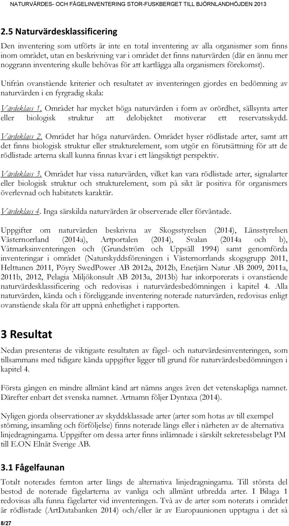 Utifrån ovanstående kriterier och resultatet av inventeringen gjordes en bedömning av naturvärden i en fyrgradig skala: Värdeklass 1.