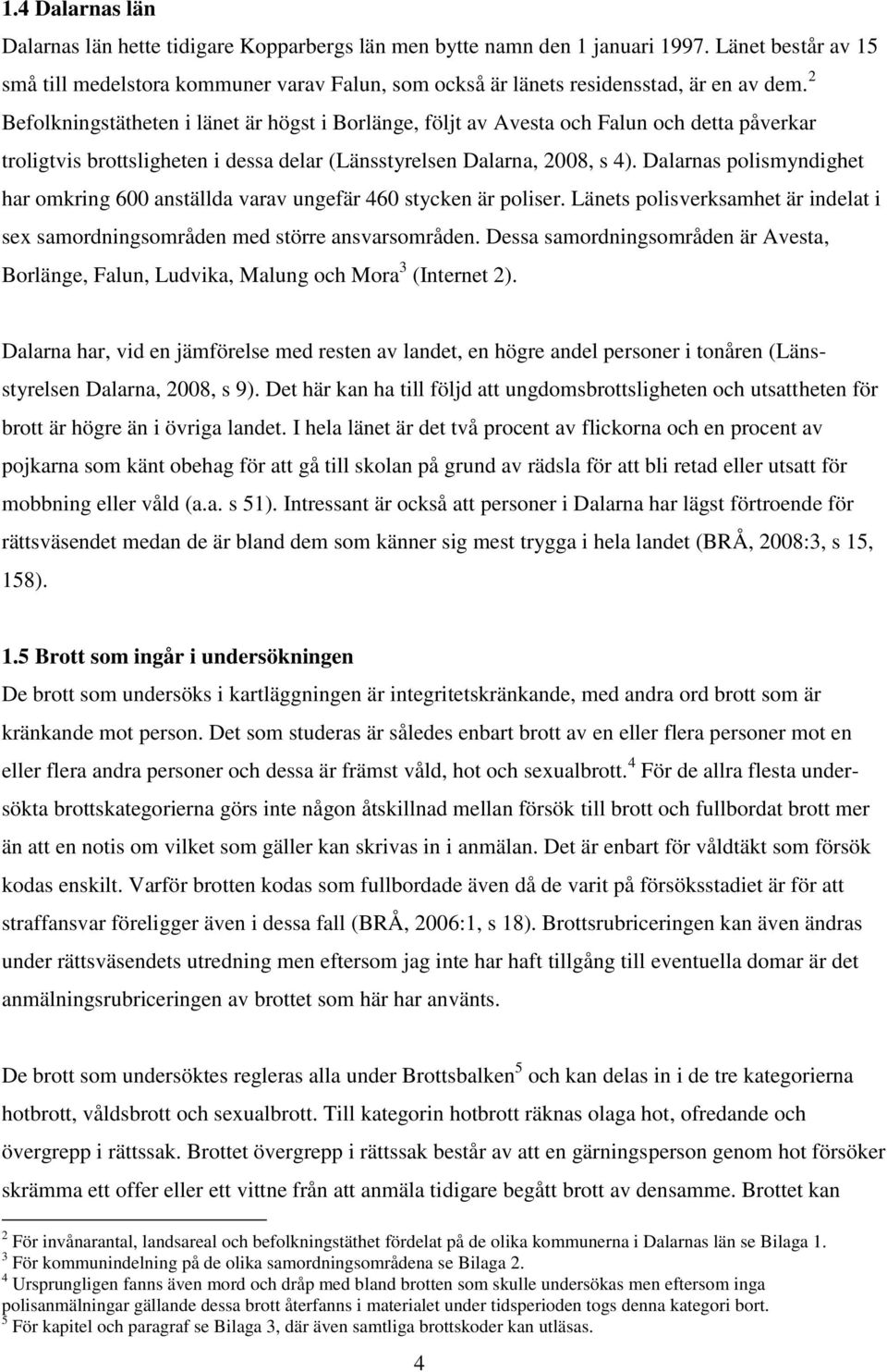 2 Befolkningstätheten i länet är högst i Borlänge, följt av Avesta och Falun och detta påverkar troligtvis brottsligheten i dessa delar (Länsstyrelsen Dalarna, 2008, s 4).