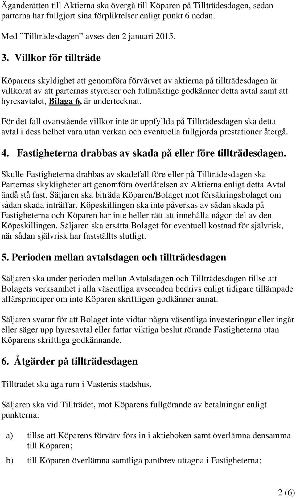 Bilaga 6, är undertecknat. För det fall ovanstående villkor inte är uppfyllda på Tillträdesdagen ska detta avtal i dess helhet vara utan verkan och eventuella fullgjorda prestationer återgå. 4.