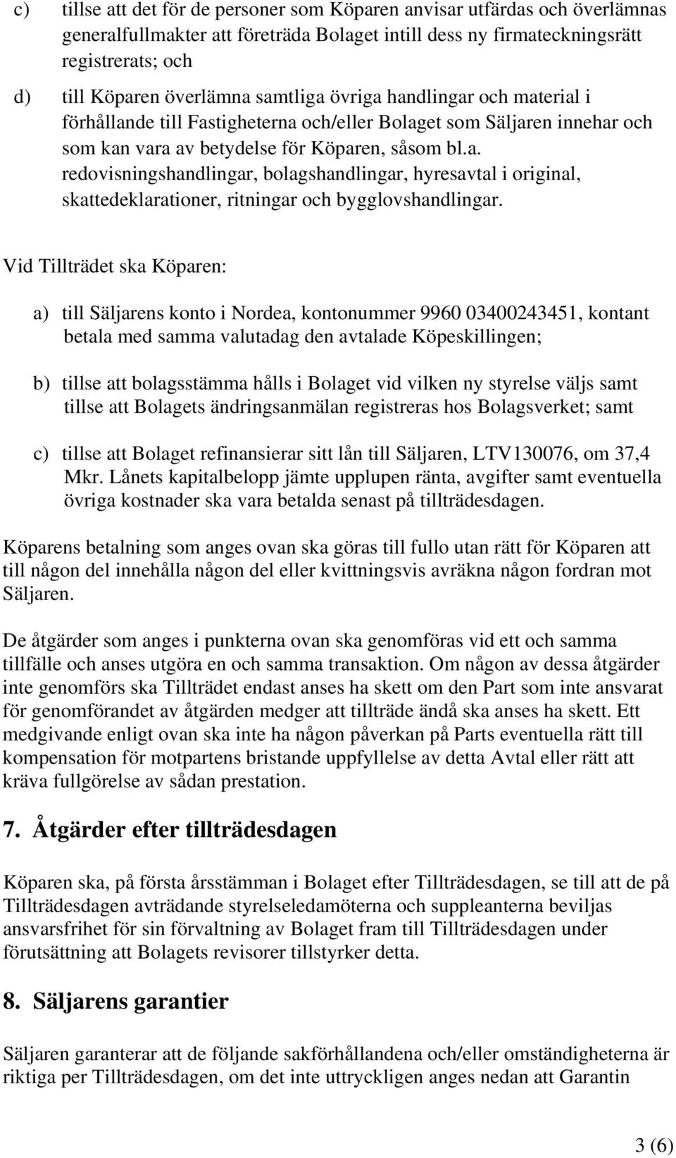 Vid Tillträdet ska Köparen: a) till Säljarens konto i Nordea, kontonummer 9960 03400243451, kontant betala med samma valutadag den avtalade Köpeskillingen; b) tillse att bolagsstämma hålls i Bolaget