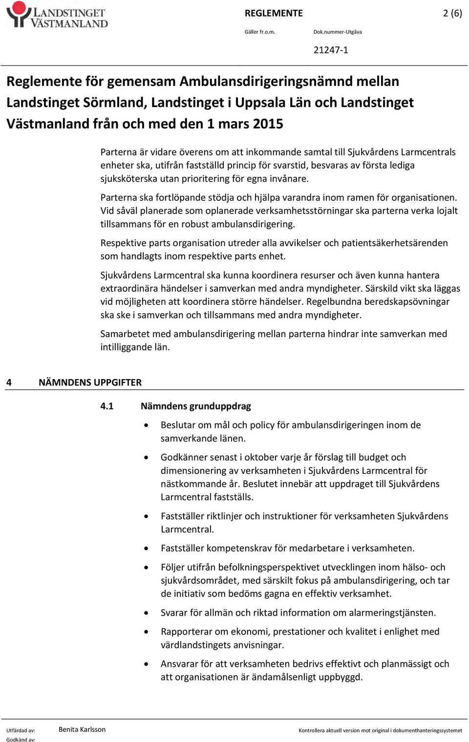 vidare överens om att inkommande samtal till Sjukvårdens Larmcentrals enheter ska, utifrån fastställd princip för svarstid, besvaras av första lediga sjuksköterska utan prioritering för egna invånare.