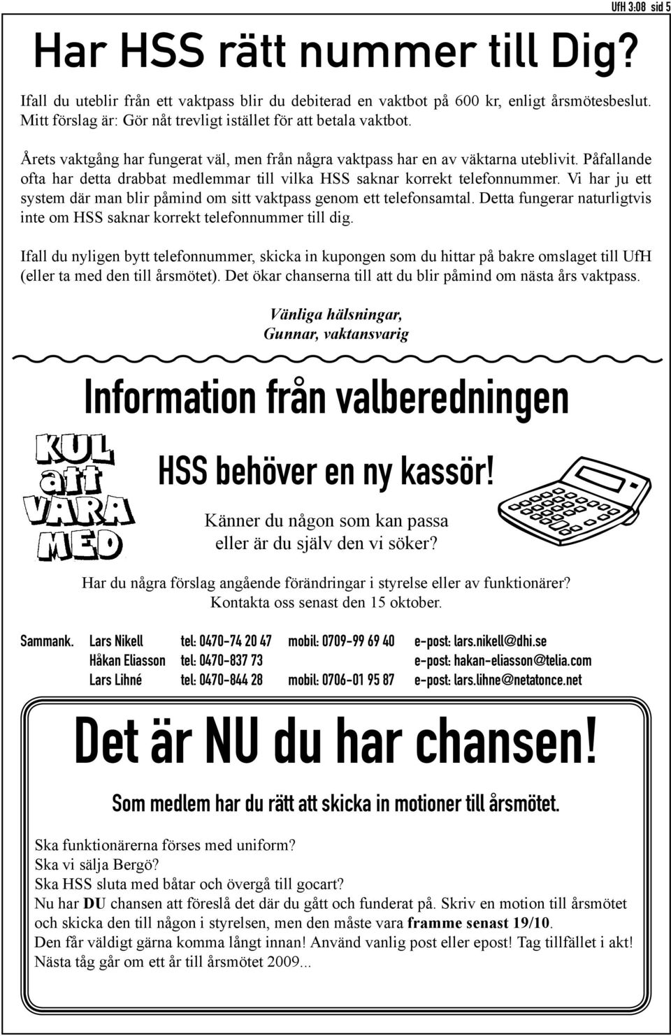 Påfallande ofta har detta drabbat medlemmar till vilka HSS saknar korrekt telefonnummer. Vi har ju ett system där man blir påmind om sitt vaktpass genom ett telefonsamtal.