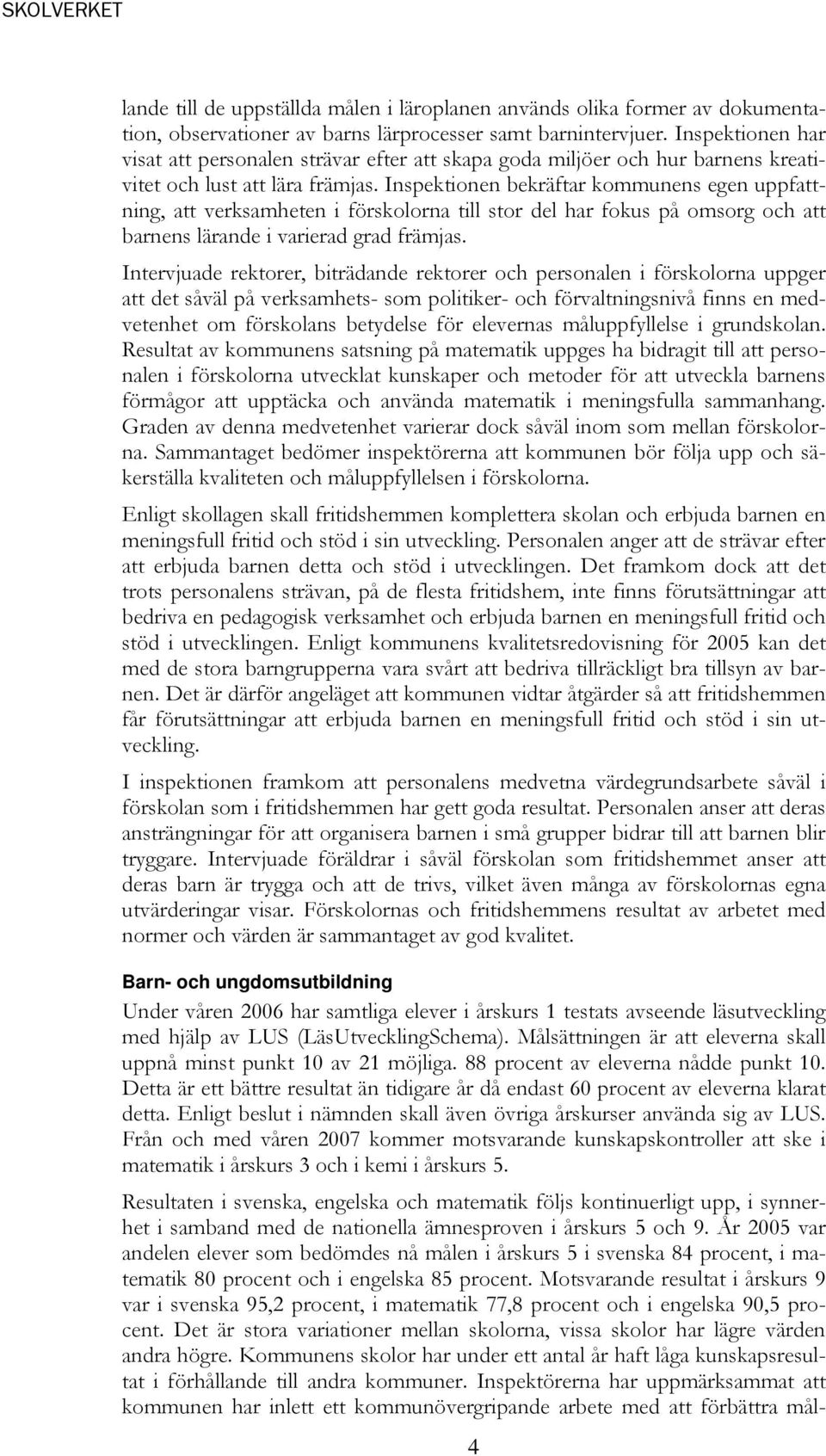 Inspektionen bekräftar kommunens egen uppfattning, att verksamheten i förskolorna till stor del har fokus på omsorg och att barnens lärande i varierad grad främjas.