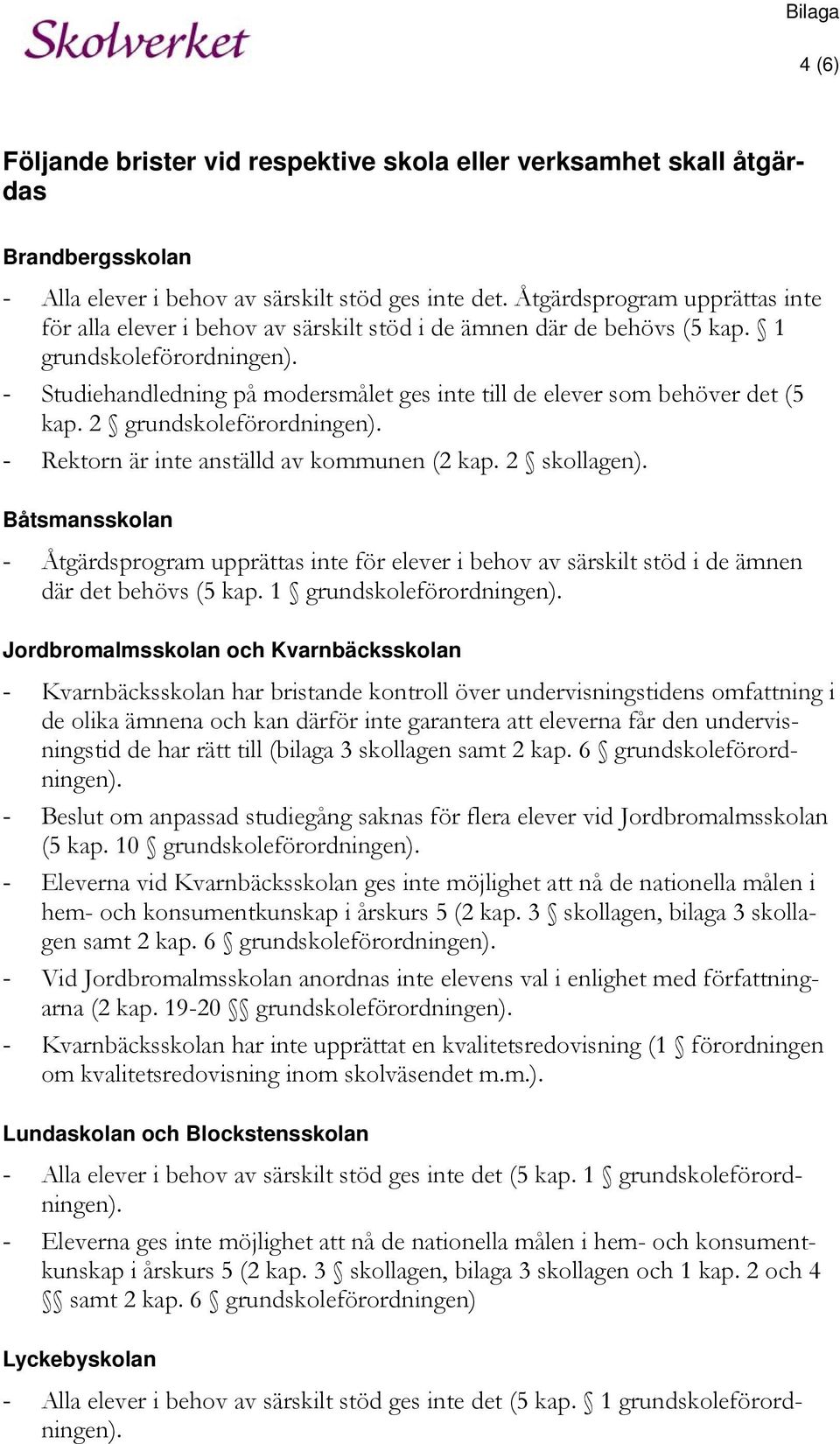 - Studiehandledning på modersmålet ges inte till de elever som behöver det (5 kap. 2 grundskoleförordningen). - Rektorn är inte anställd av kommunen (2 kap. 2 skollagen).