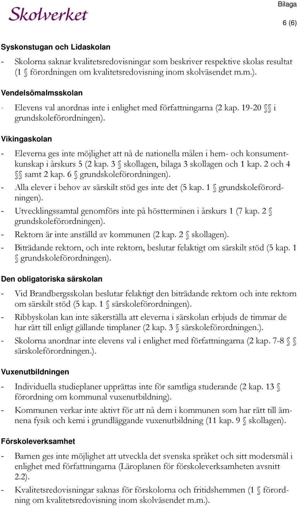 2 och 4 samt 2 kap. 6 grundskoleförordningen). - Alla elever i behov av särskilt stöd ges inte det (5 kap. 1 grundskoleförordningen).