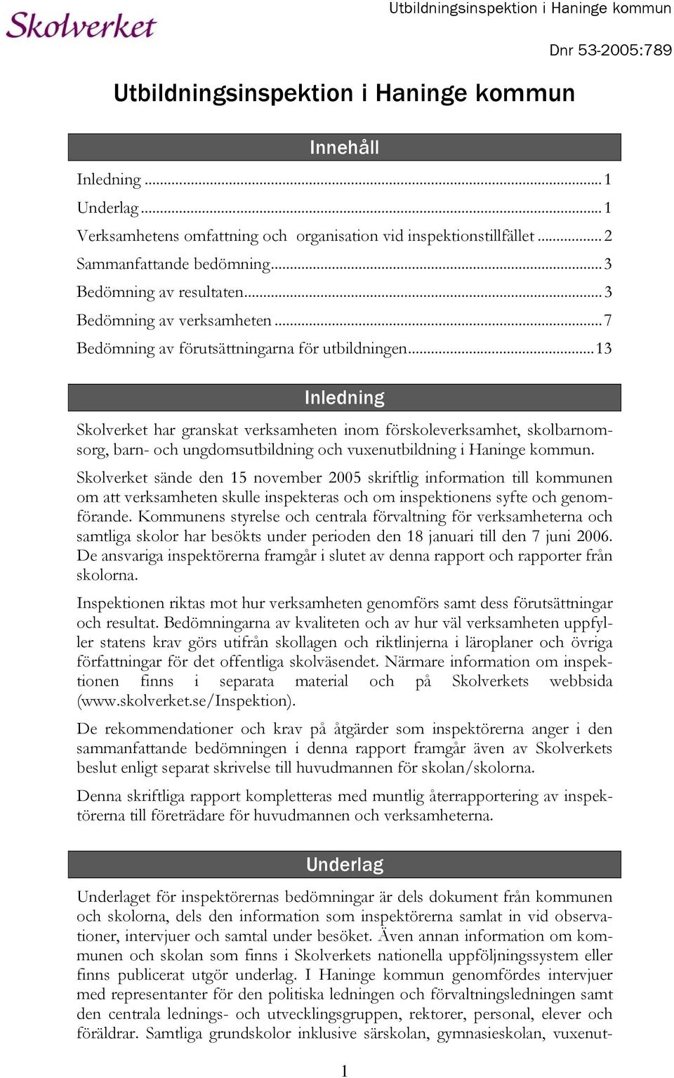 ..13 Inledning Skolverket har granskat verksamheten inom förskoleverksamhet, skolbarnomsorg, barn- och ungdomsutbildning och vuxenutbildning i Haninge kommun.