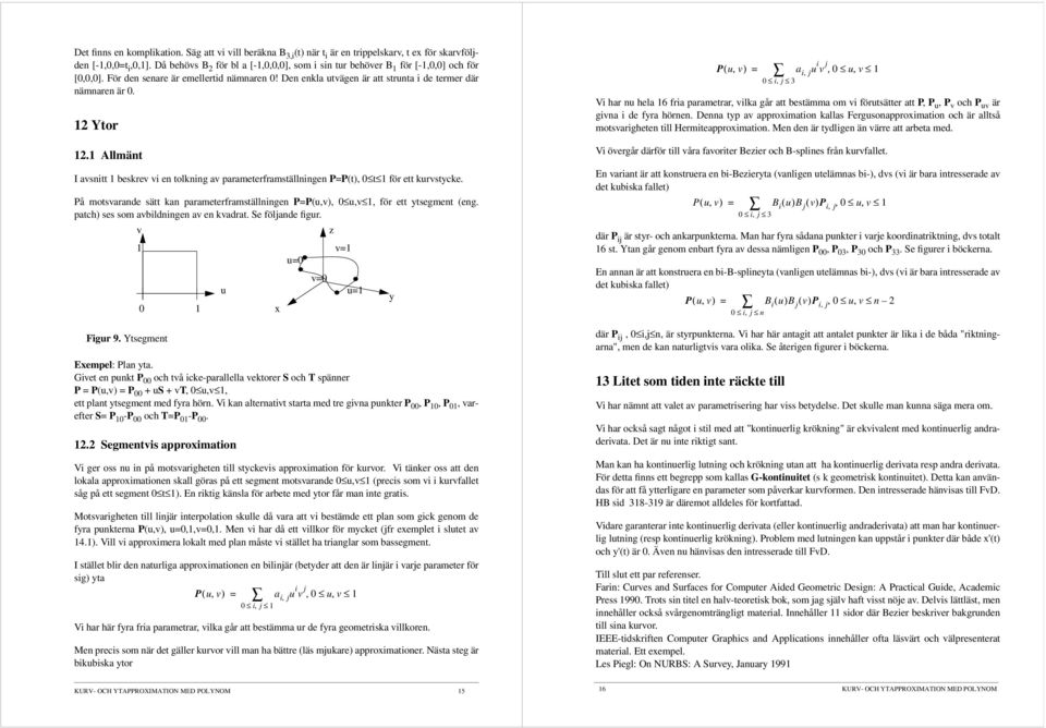 På mosvarade sä ka parameerframsällige P=P(u,v), 0 u,v, för e ysegme (eg. pach) ses som avbildige av e kvadra. Se följade figur. v Figur 9. Ysegme 0 Exempel: Pla ya.