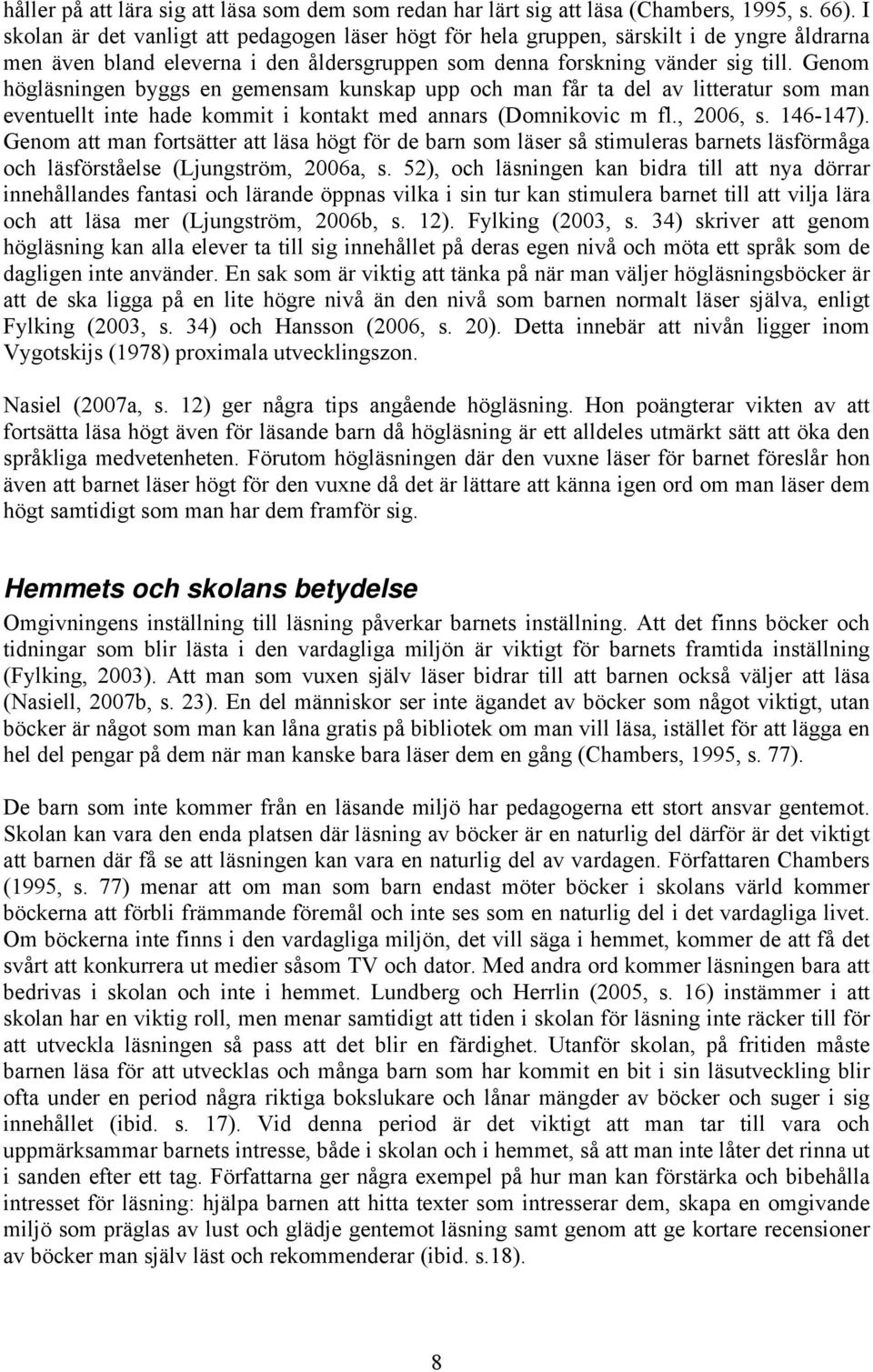 Genom högläsningen byggs en gemensam kunskap upp och man får ta del av litteratur som man eventuellt inte hade kommit i kontakt med annars (Domnikovic m fl., 2006, s. 146-147).