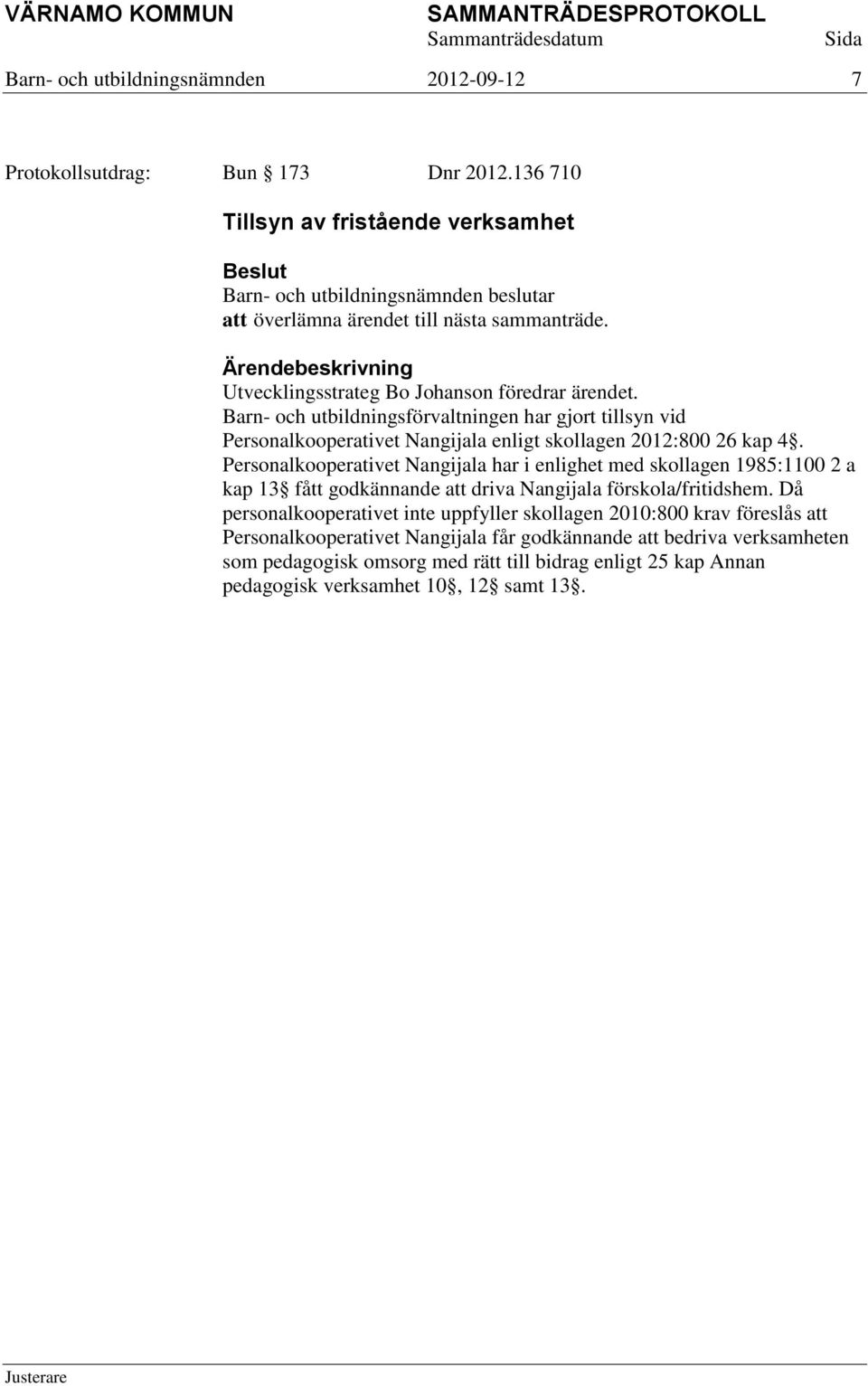 Personalkooperativet Nangijala har i enlighet med skollagen 1985:1100 2 a kap 13 fått godkännande att driva Nangijala förskola/fritidshem.