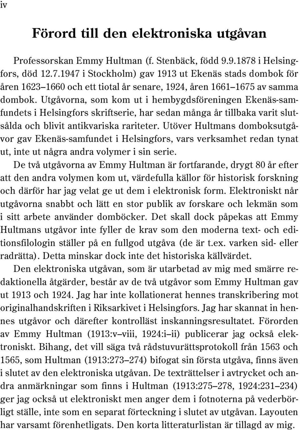 Utgåvorna, som kom ut i hembygdsföreningen Ekenäs-samfundets i Helsingfors skriftserie, har sedan många år tillbaka varit slutsålda och blivit antikvariska rariteter.