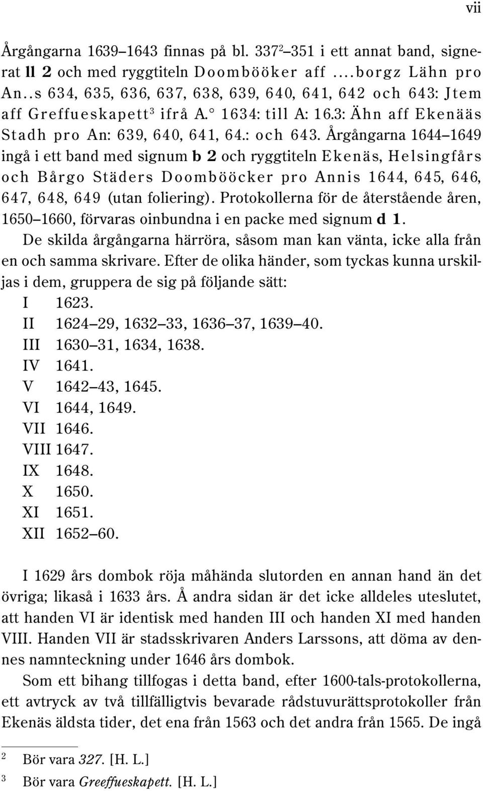 Årgångarna 1644 1649 ingå i ett band med signum b 2 och ryggtiteln Ekenäs, Helsingfårs och Bårgo Städers Doombööcker pro Annis 1644, 645, 646, 647, 648, 649 (utan foliering).