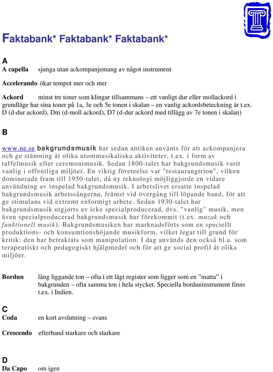 D (d-dur ackord), Dm (d-moll ackord), D7 (d-dur ackord med tillägg av 7e tonen i skalan) B www.ne.se bakgrundsmusik har sedan antiken använts för att ackompanjera och ge stämning åt olika utommusikaliska aktiviteter, t.