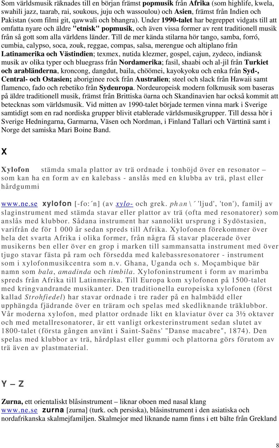 Under 1990-talet har begreppet vidgats till att omfatta nyare och äldre "etnisk" popmusik, och även vissa former av rent traditionell musik från så gott som alla världens länder.