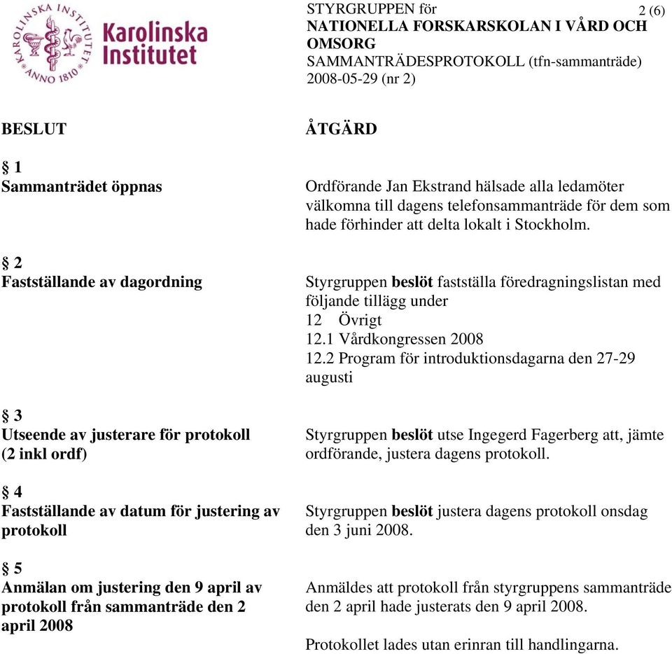 Styrgruppen beslöt fastställa föredragningslistan med följande tillägg under 12 Övrigt 12.1 Vårdkongressen 2008 12.