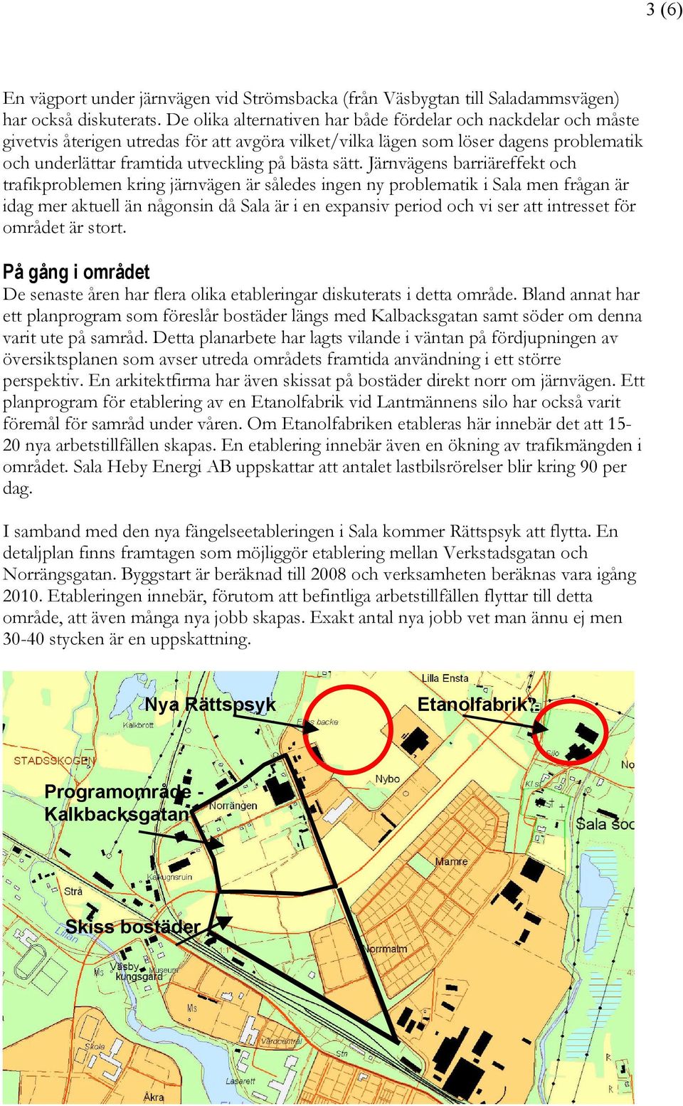 sätt. Järnvägens barriäreffekt och trafikproblemen kring järnvägen är således ingen ny problematik i Sala men frågan är idag mer aktuell än någonsin då Sala är i en expansiv period och vi ser att