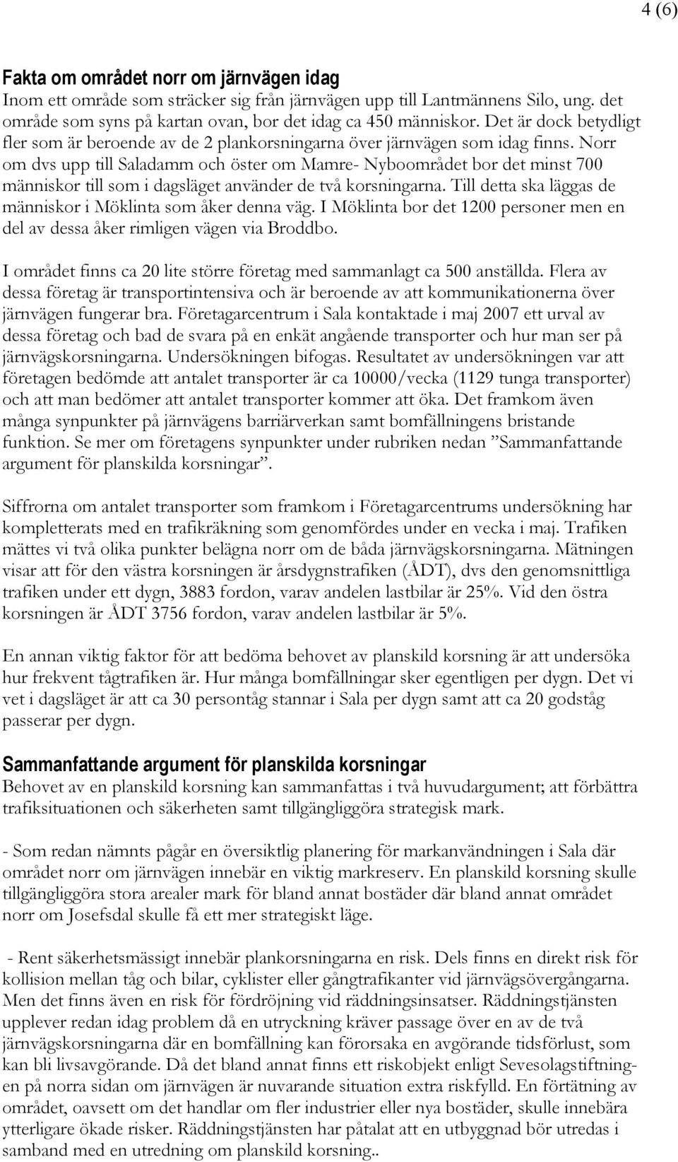 Norr om dvs upp till Saladamm och öster om Mamre- Nyboområdet bor det minst 700 människor till som i dagsläget använder de två korsningarna.