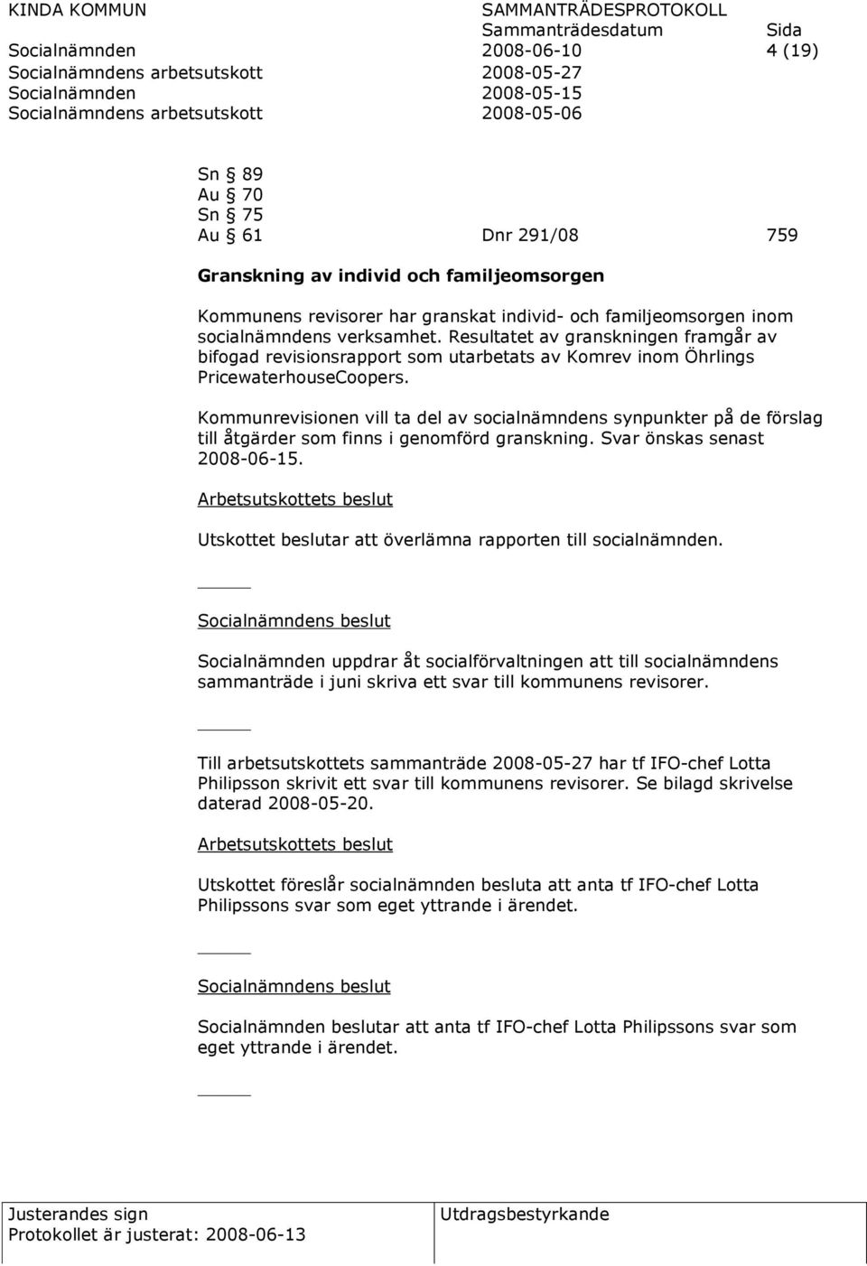 Resultatet av granskningen framgår av bifogad revisionsrapport som utarbetats av Komrev inom Öhrlings PricewaterhouseCoopers.