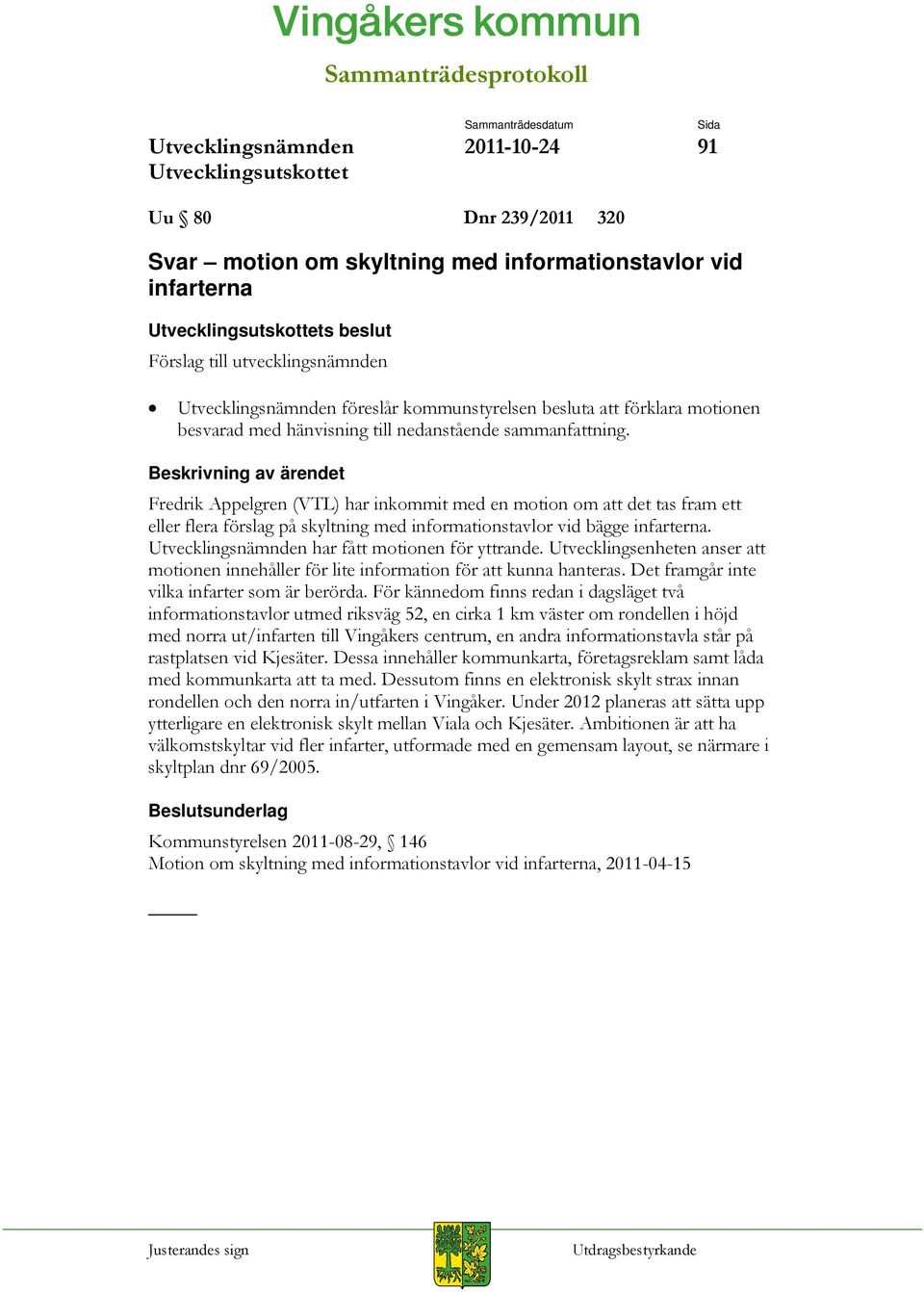 har fått motionen för yttrande. Utvecklingsenheten anser att motionen innehåller för lite information för att kunna hanteras. Det framgår inte vilka infarter som är berörda.