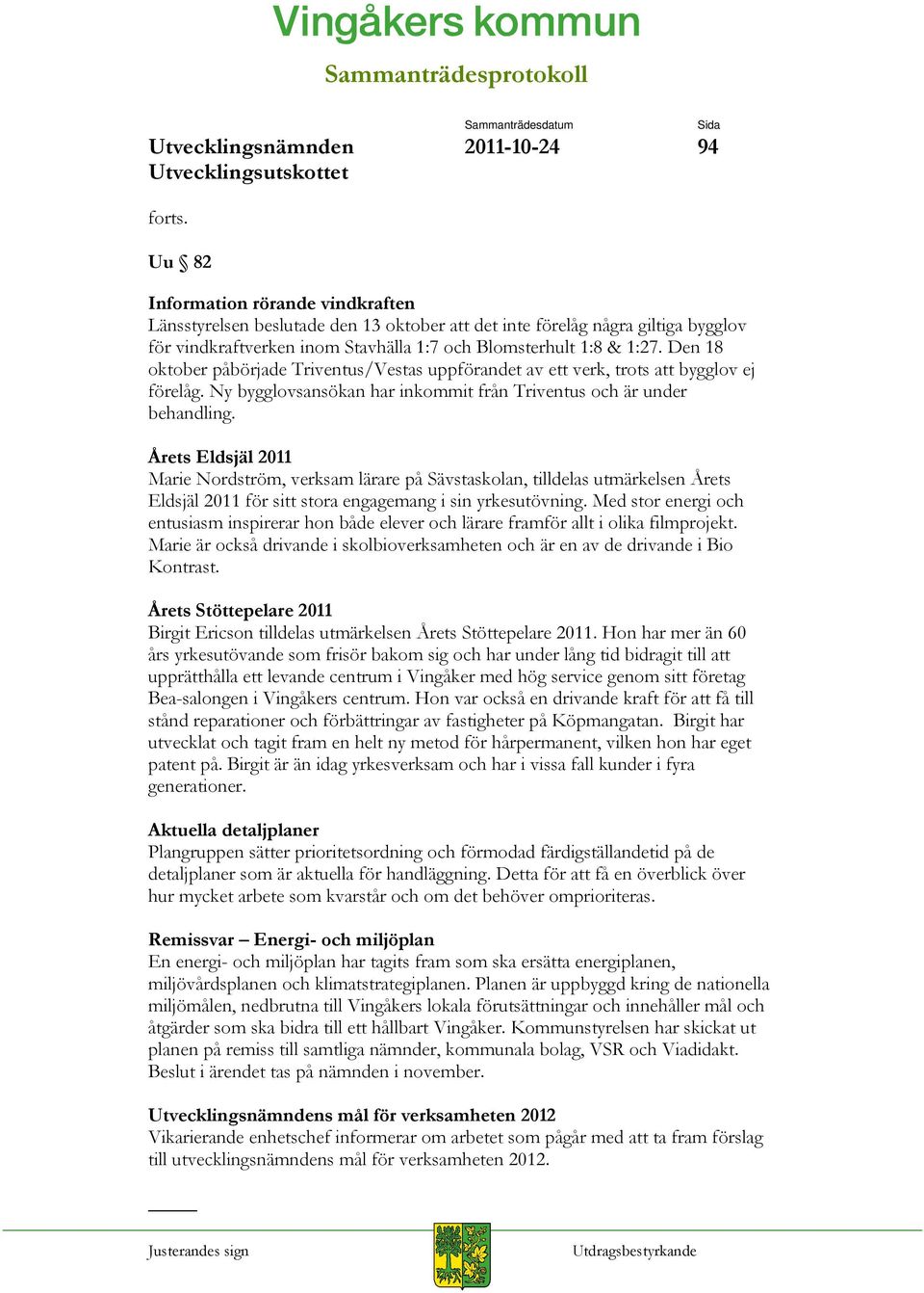 Den 18 oktober påbörjade Triventus/Vestas uppförandet av ett verk, trots att bygglov ej förelåg. Ny bygglovsansökan har inkommit från Triventus och är under behandling.