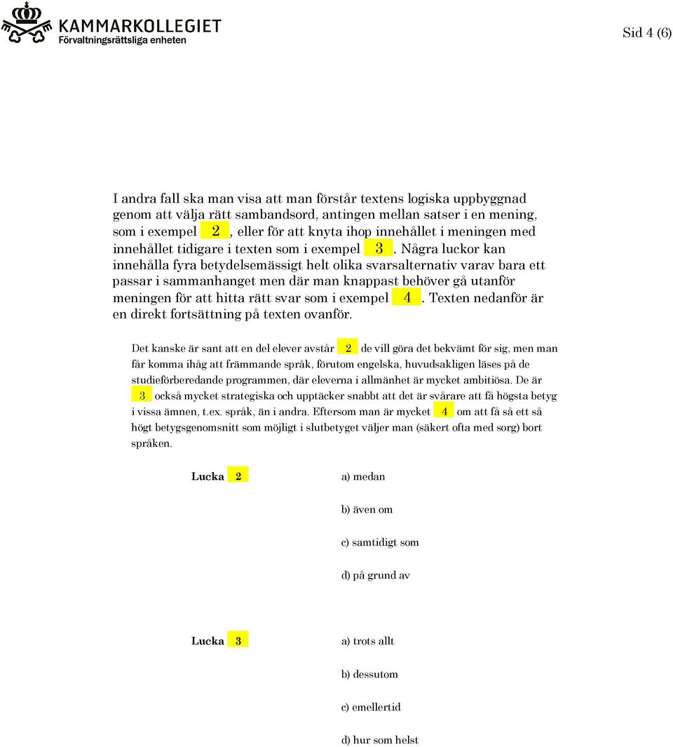 Några luckor kan innehålla fyra betydelsemässigt helt olika svarsalternativ varav bara ett passar i sammanhanget men där man knappast behöver gå utanför meningen för att hitta rätt svar som i exempel