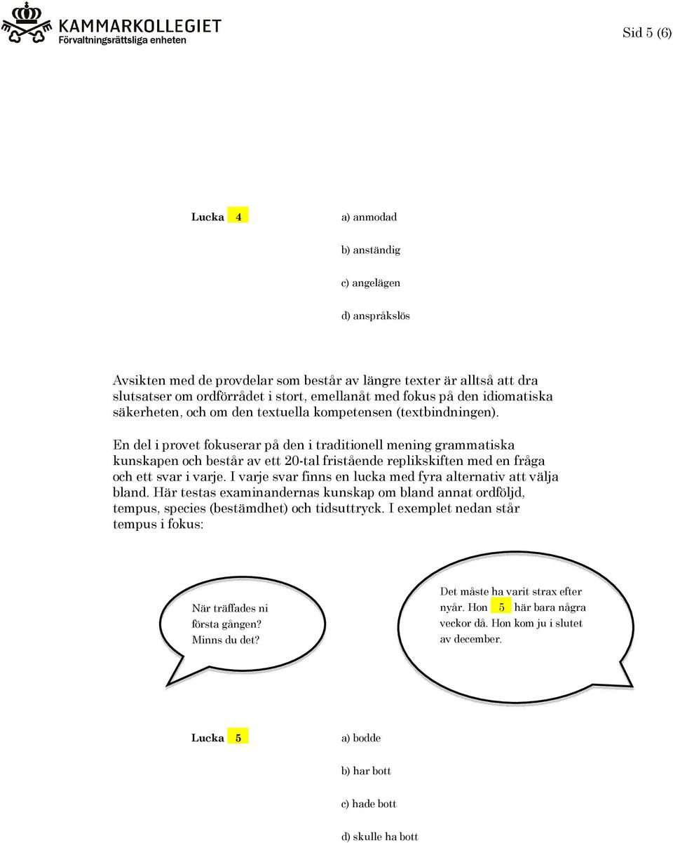 En del i provet fokuserar på den i traditionell mening grammatiska kunskapen och består av ett 20-tal fristående replikskiften med en fråga och ett svar i varje.