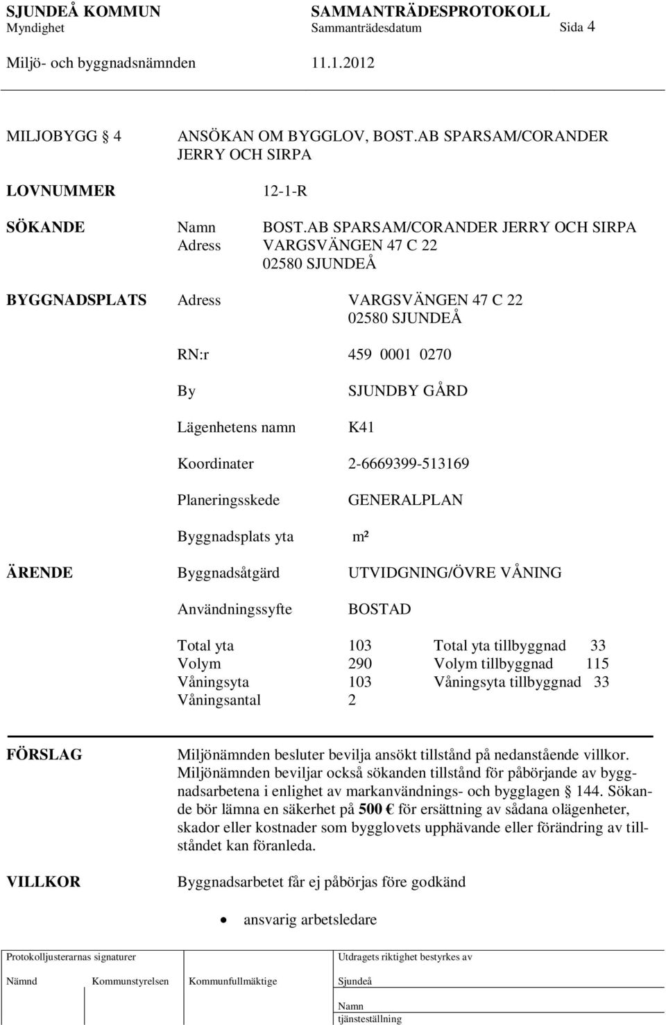 2-6669399-513169 Planeringsskede GENERALPLAN Byggnadsplats yta m² ÄRENDE Byggnadsåtgärd UTVIDGNING/ÖVRE VÅNING Användningssyfte BOSTAD Total yta 103 Total yta tillbyggnad 33 Volym 290 Volym