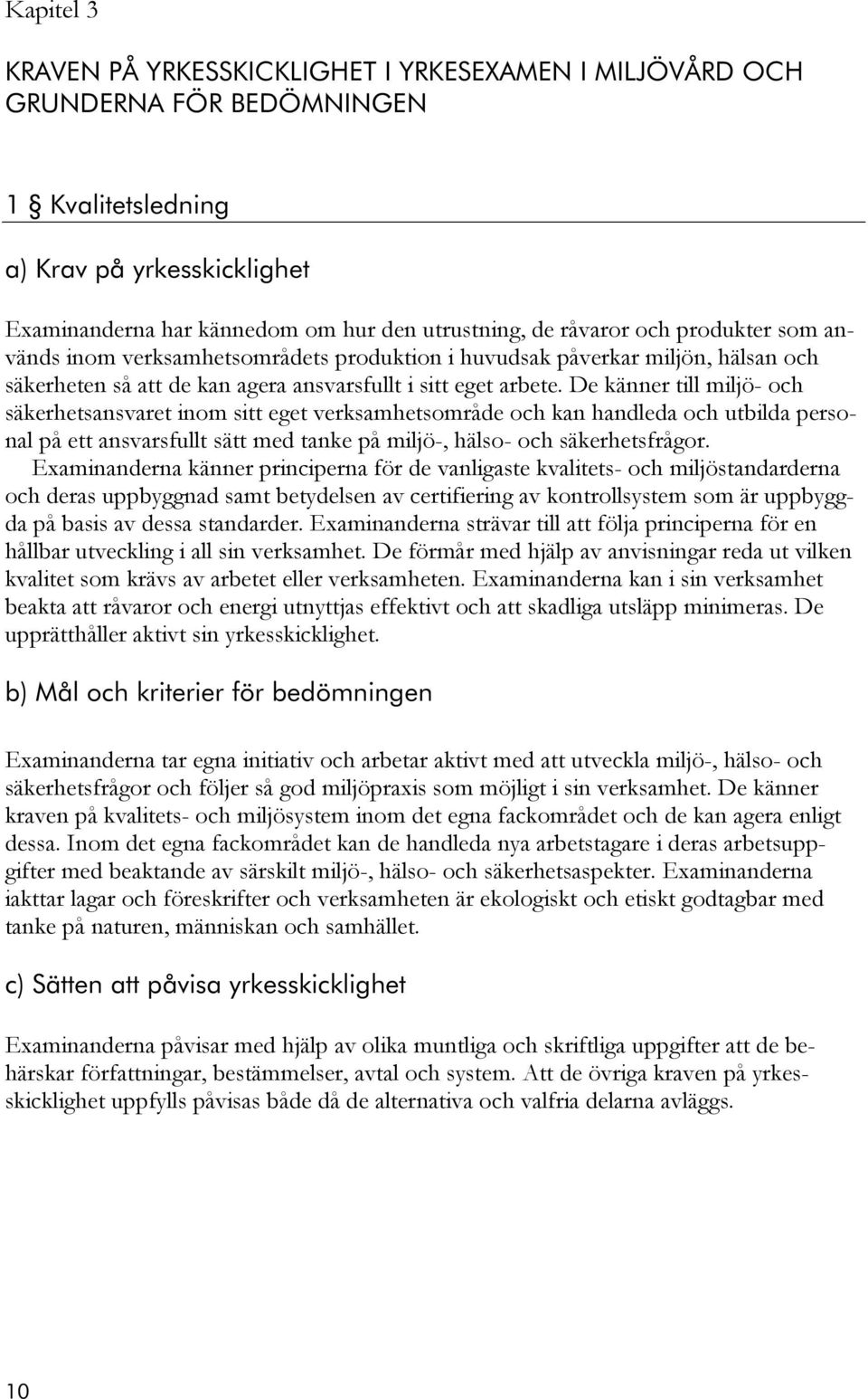 De känner till miljö- och säkerhetsansvaret inom sitt eget verksamhetsområde och kan handleda och utbilda personal på ett ansvarsfullt sätt med tanke på miljö-, hälso- och säkerhetsfrågor.