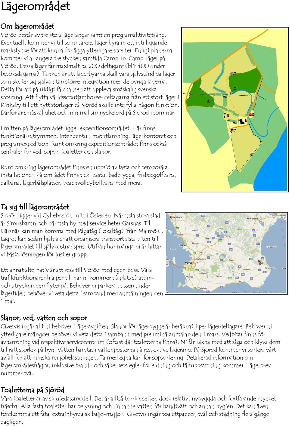 Enligt planerna kommer vi arrangera tre stycken samtida Camp-in-Camp-läger på Sjöröd. Dessa läger får maximalt ha 200 deltagare (blir 400 under besöksdagarna).