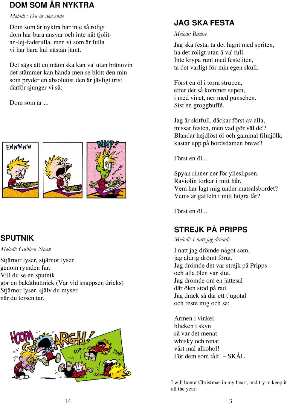 .. JAG SKA FESTA Melodi: Bamse Jag ska festa, ta det lugnt med spriten, ha det roligt utan å va' full. Inte krypa runt med festeliten, ta det varligt för min egen skull.