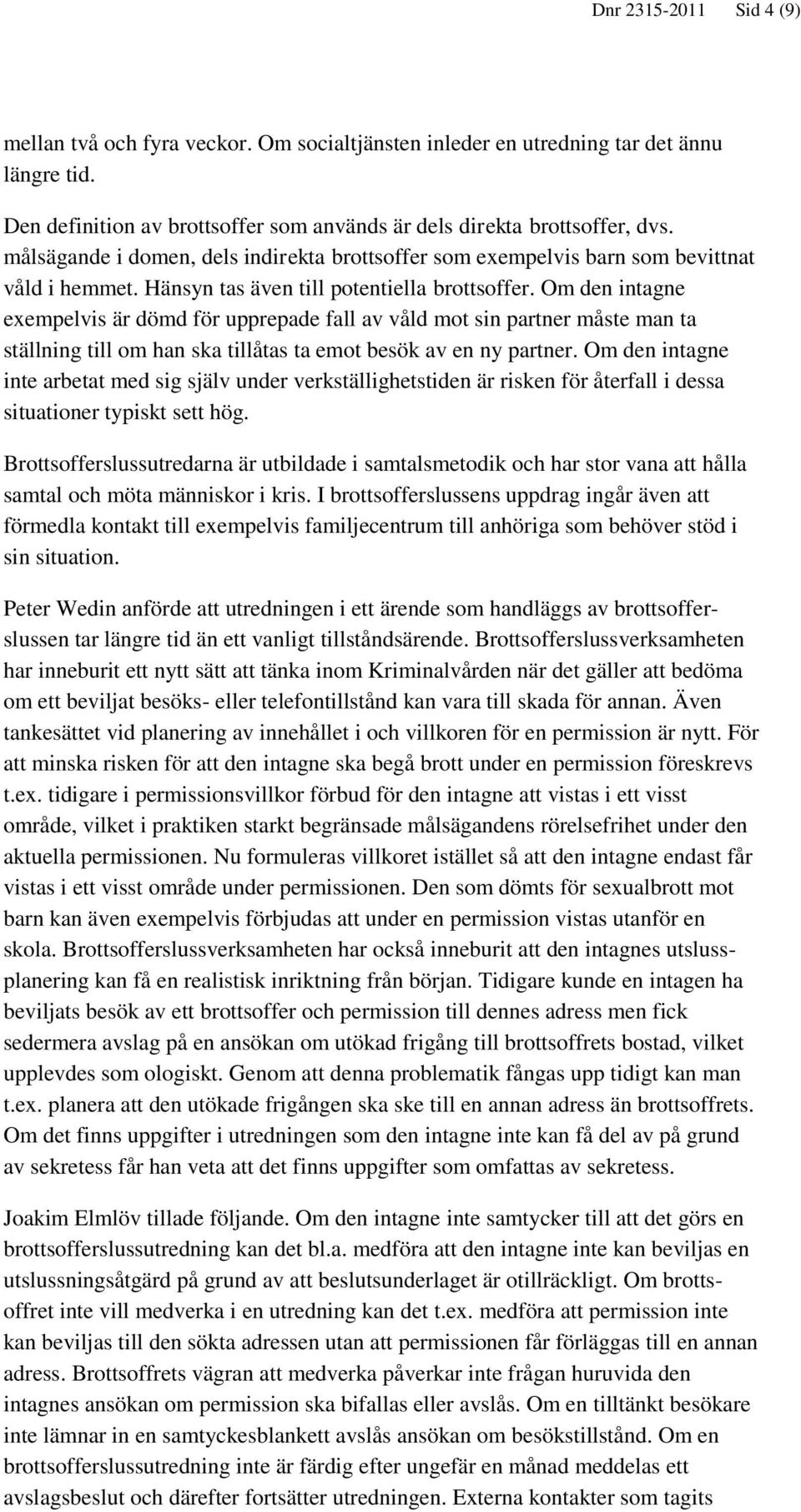 Om den intagne exempelvis är dömd för upprepade fall av våld mot sin partner måste man ta ställning till om han ska tillåtas ta emot besök av en ny partner.