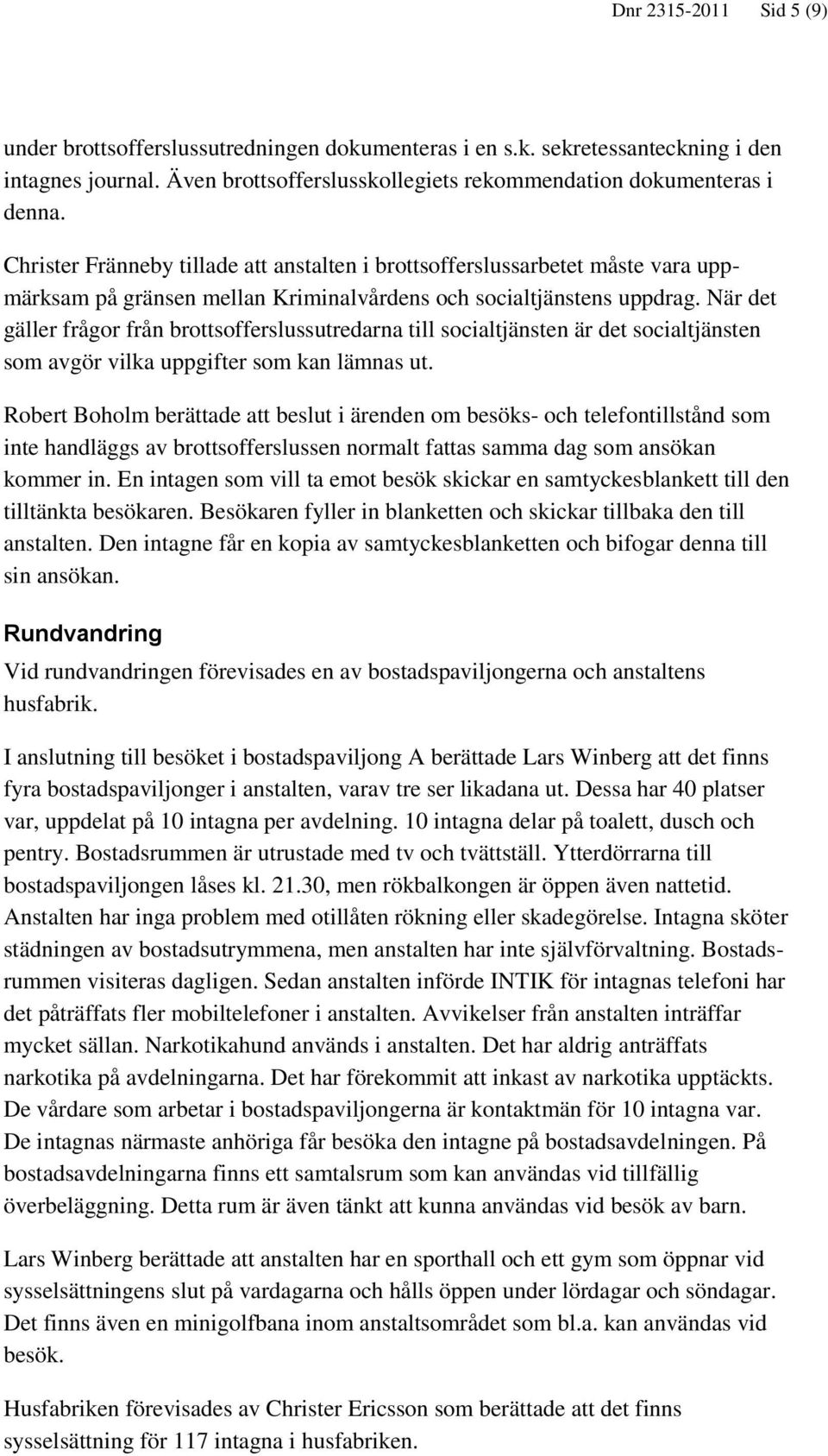 När det gäller frågor från brottsofferslussutredarna till socialtjänsten är det socialtjänsten som avgör vilka uppgifter som kan lämnas ut.