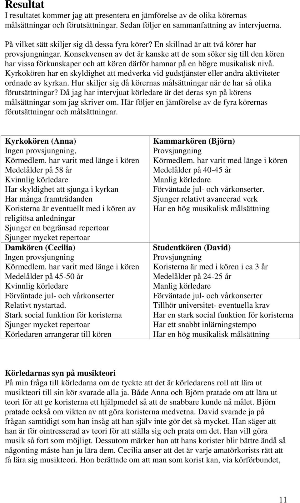 Konsekvensen av det är kanske att de som söker sig till den kören har vissa förkunskaper och att kören därför hamnar på en högre musikalisk nivå.