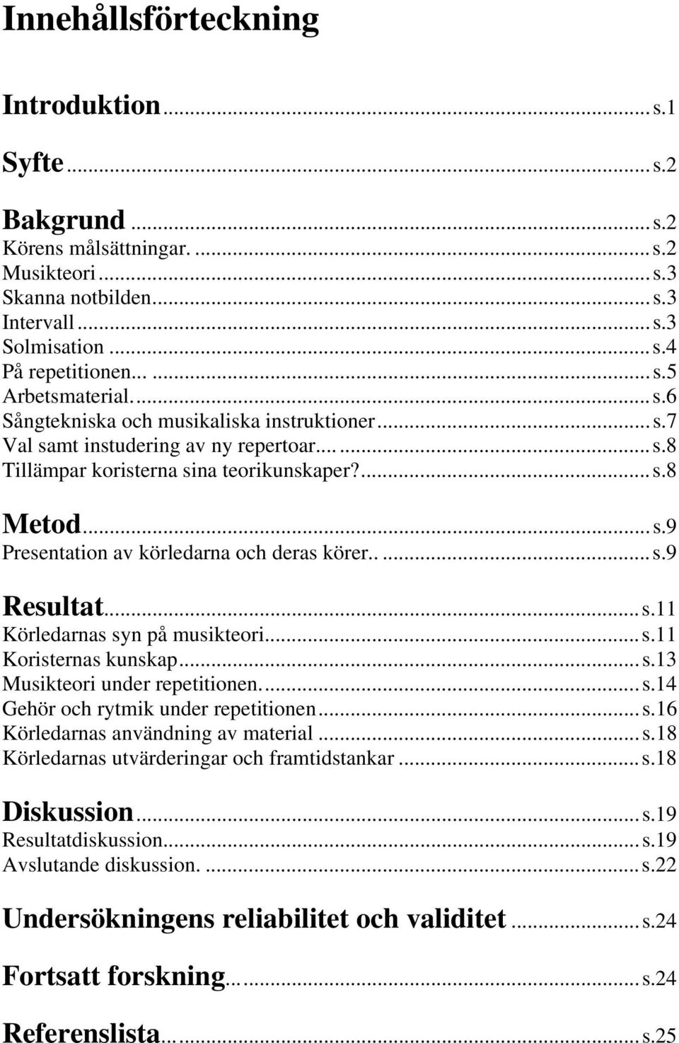 ....s.9 Resultat...s.11 Körledarnas syn på musikteori...s.11 Koristernas kunskap...s.13 Musikteori under repetitionen...s.14 Gehör och rytmik under repetitionen...s.16 Körledarnas användning av material.