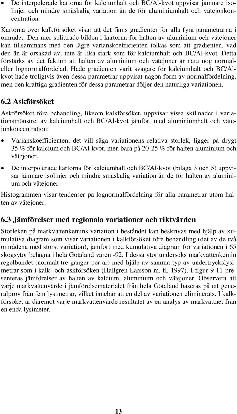 Den mer splittrade bilden i kartorna för halten av aluminium och vätejoner kan tillsammans med den lägre varianskoefficienten tolkas som att gradienten, vad den än är orsakad av, inte är lika stark