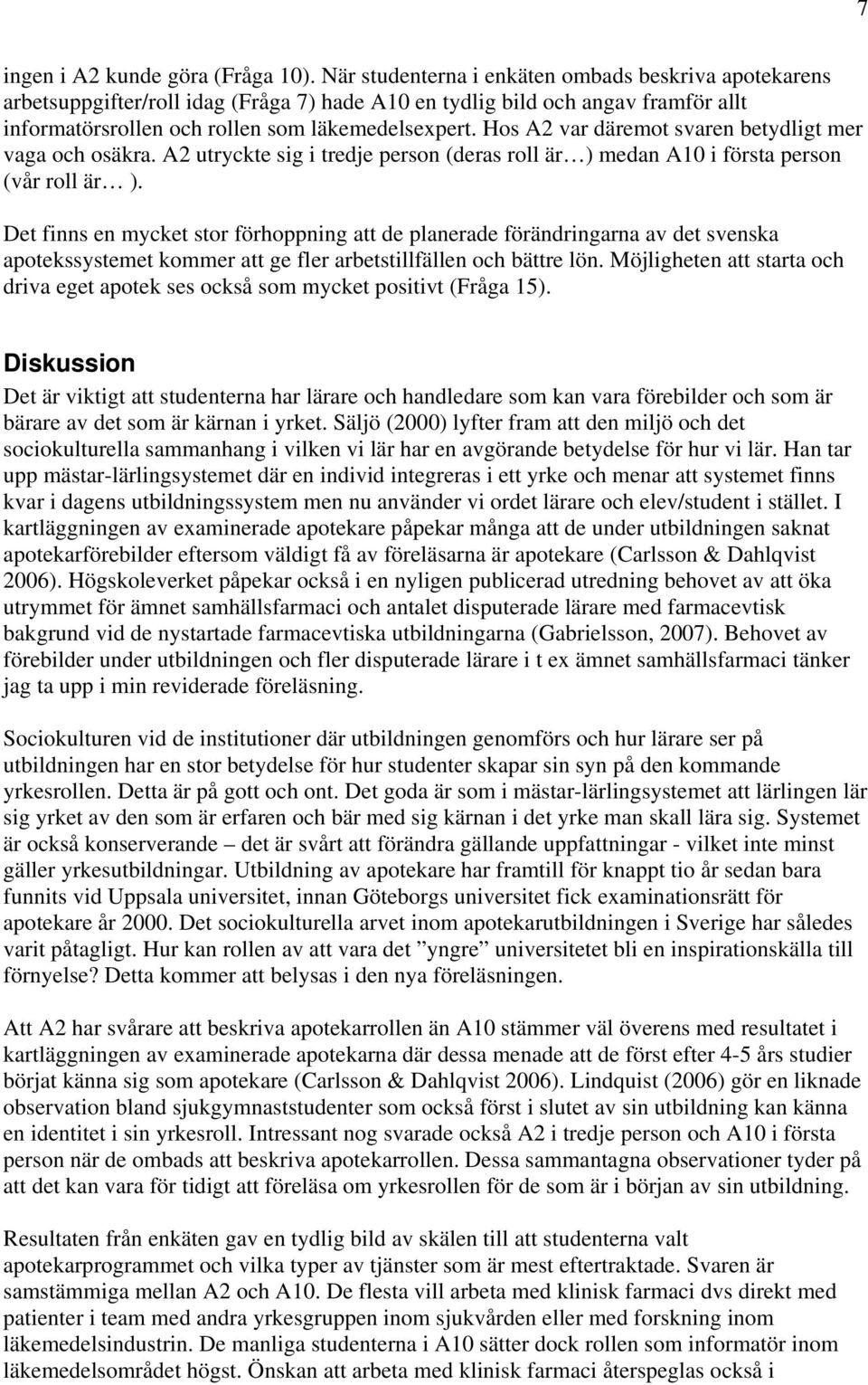 Hos A2 var däremot svaren betydligt mer vaga och osäkra. A2 utryckte sig i tredje person (deras roll är ) medan A10 i första person (vår roll är ).