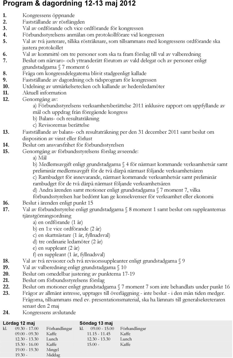 Val av kommitté om tre personer som ska ta fram förslag till val av valberedning 7. Beslut om närvaro- och yttranderätt förutom av vald delegat och av personer enligt grundstadgarna 7 moment 6 8.