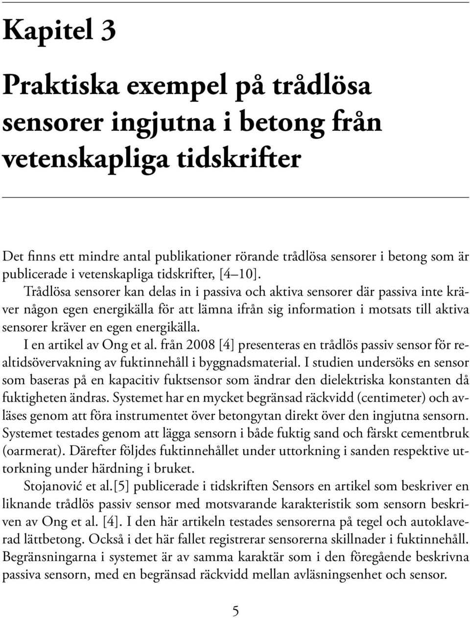 Trådlösa sensorer kan delas in i passiva och aktiva sensorer där passiva inte kräver någon egen energikälla för att lämna ifrån sig information i motsats till aktiva sensorer kräver en egen