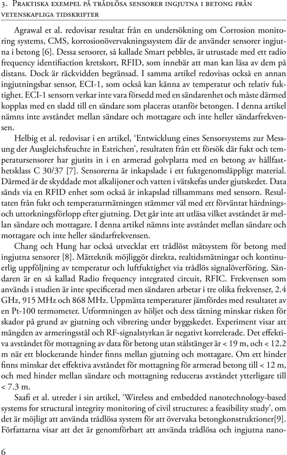 Dessa sensorer, så kallade Smart pebbles, är utrustade med ett radio frequency identifiaction kretskort, RFID, som innebär att man kan läsa av dem på distans. Dock är räckvidden begränsad.