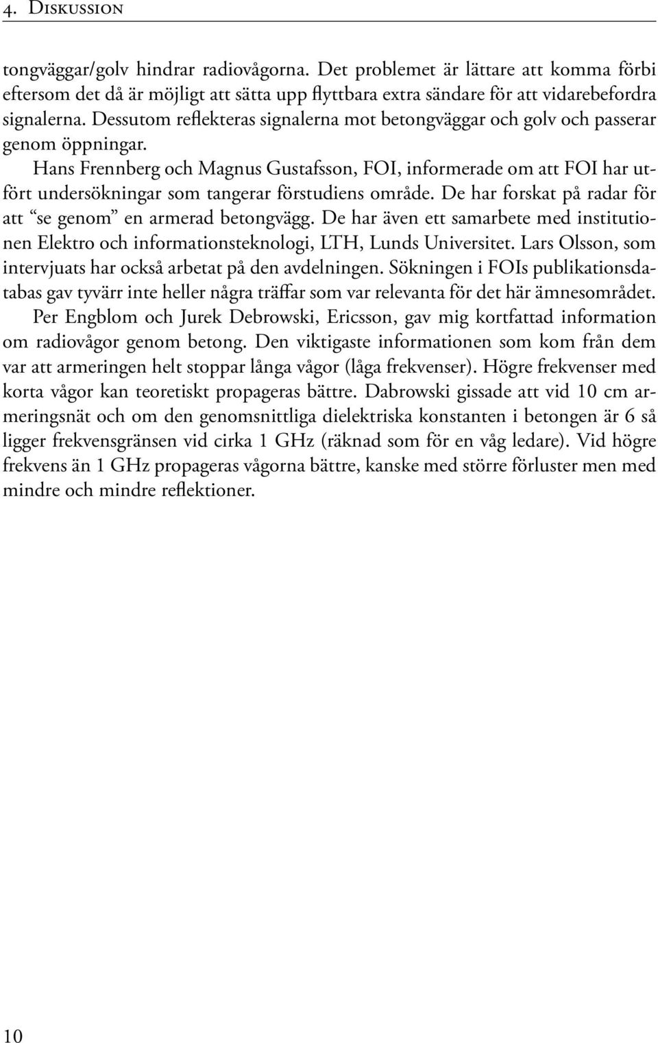 Hans Frennberg och Magnus Gustafsson, FOI, informerade om att FOI har utfört undersökningar som tangerar förstudiens område. De har forskat på radar för att se genom en armerad betongvägg.