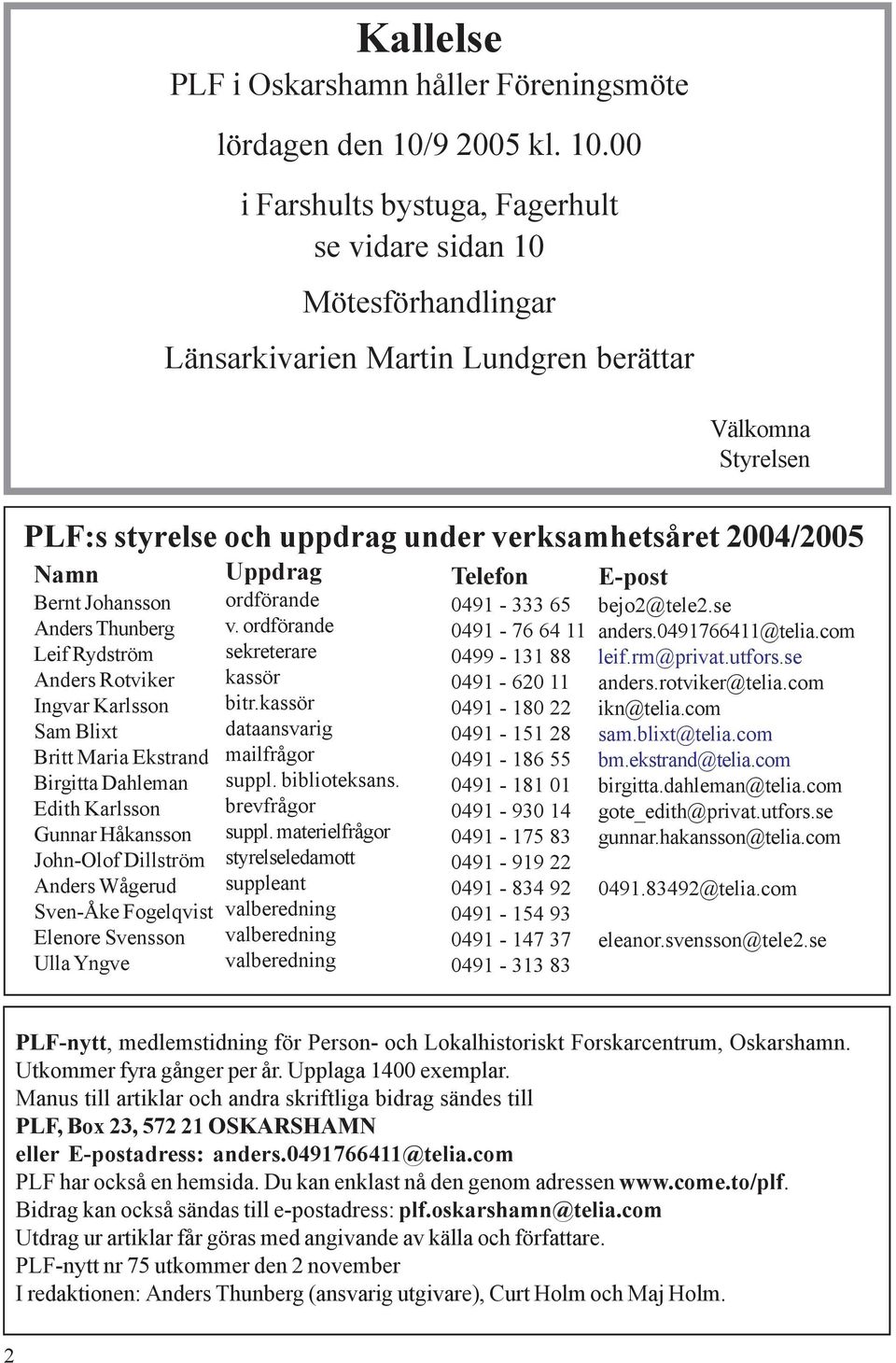 00 i Farshults bystuga, Fagerhult se vidare sidan 10 Mötesförhandlingar Länsarkivarien Martin Lundgren berättar Välkomna Styrelsen PLF:s styrelse och uppdrag under verksamhetsåret 2004/2005 Namn