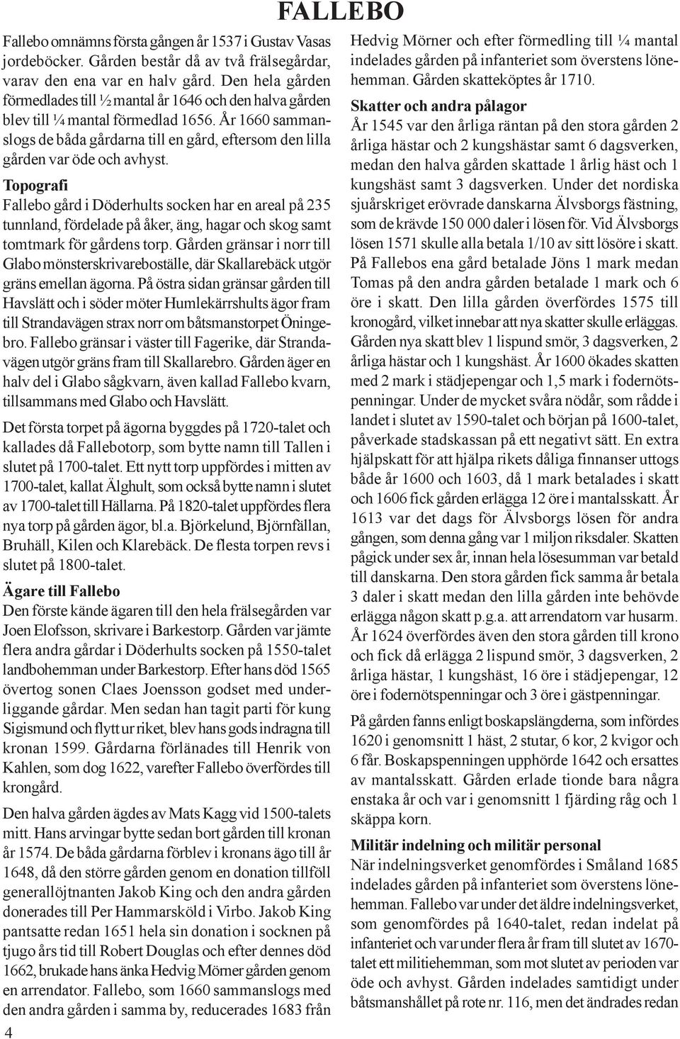 År 1660 sammanslogs de båda gårdarna till en gård, eftersom den lilla gården var öde och avhyst.