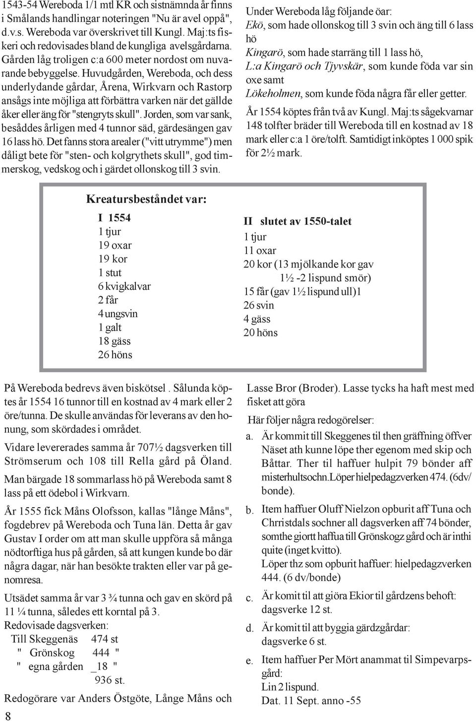 Huvudgården, Wereboda, och dess underlydande gårdar, Årena, Wirkvarn och Rastorp ansågs inte möjliga att förbättra varken när det gällde åker eller äng för "stengryts skull".