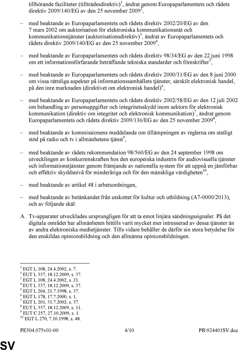 av den 25 november 2009 4, med beaktande av Europaparlamentets och rådets direktiv 98/34/EG av den 22 juni 1998 om ett informationsförfarande beträffande tekniska standarder och föreskrifter 5, med