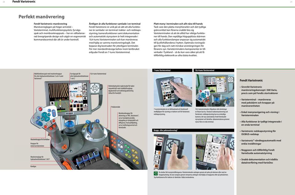 Äntligen är alla funktioner samlade i en terminal Fendt Variotronic är unik på så sätt att alla funktioner är samlade i en terminal: traktor- och redskapsstyrning, kamerafunktioner samt dokumentation